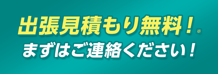 無料の出張見積もりをまずはご利用ください！